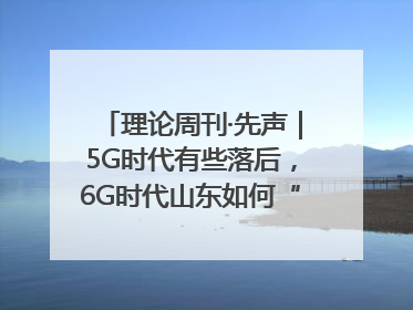 理论周刊·先声｜5G时代有些落后，6G时代山东如何“弯道超车”