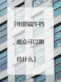 电影端午档，观众可以期待什么