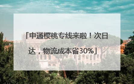 申通樱桃专线来啦！次日达，物流成本省30%