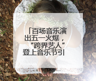 百场音乐演出五一火爆，“跨界艺人”登上音乐节引争议