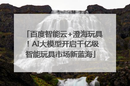 百度智能云+澄海玩具！AI大模型开启千亿级智能玩具市场新蓝海