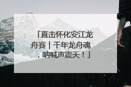 直击怀化安江龙舟赛｜千年龙舟魂，呐喊声震天！