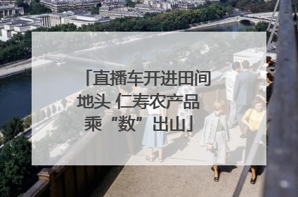 直播车开进田间地头 仁寿农产品乘“数”出山