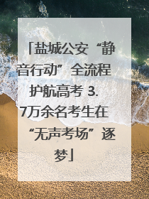 盐城公安“静音行动”全流程护航高考 3.7万余名考生在“无声考场”逐梦