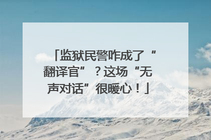 监狱民警咋成了“翻译官”？这场“无声对话”很暖心！