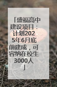 盛福高中建设项目：计划2025年6月底前建成，可容纳在校生3000人
