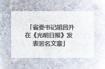省委书记胡昌升在《光明日报》发表署名文章