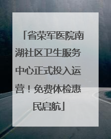 省荣军医院南湖社区卫生服务中心正式投入运营！免费体检惠民启航