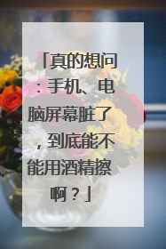 真的想问：手机、电脑屏幕脏了，到底能不能用酒精擦啊？