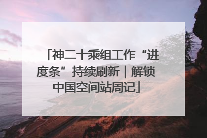 神二十乘组工作“进度条”持续刷新｜解锁中国空间站周记