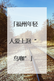 福州年轻人爱上泡“鸟咖”