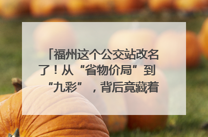 福州这个公交站改名了！从“省物价局”到“九彩”，背后竟藏着这么多故事！
