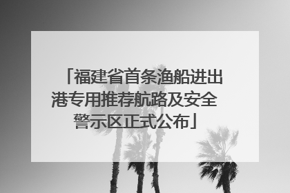 福建省首条渔船进出港专用推荐航路及安全警示区正式公布