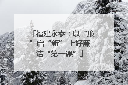 福建永泰：以“廉”启“新” 上好廉洁“第一课”