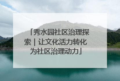 秀水园社区治理探索｜让文化活力转化为社区治理动力