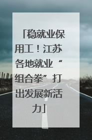 稳就业保用工！江苏各地就业“组合拳”打出发展新活力