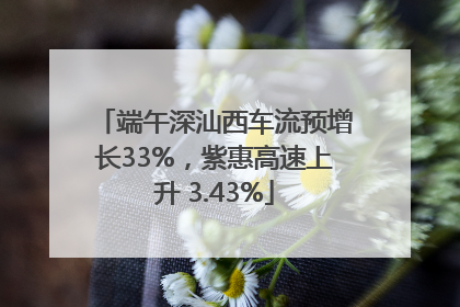 端午深汕西车流预增长33%，紫惠高速上升 3.43%