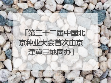 第三十二届中国北京种业大会首次由京津冀三地同办