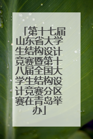 第十七届山东省大学生结构设计竞赛暨第十八届全国大学生结构设计竞赛分区赛在青岛举办