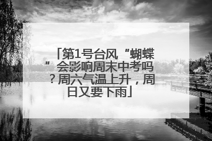 第1号台风“蝴蝶”会影响周末中考吗？周六气温上升，周日又要下雨