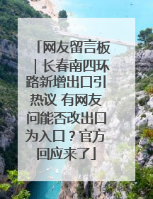 网友留言板｜长春南四环路新增出口引热议 有网友问能否改出口为入口？官方回应来了