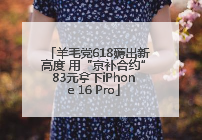 羊毛党618薅出新高度 用“京补合约”83元拿下iPhone 16 Pro