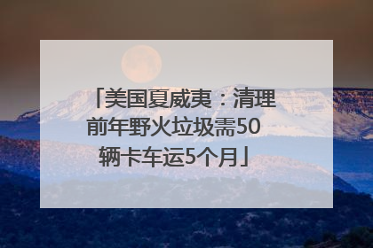 美国夏威夷：清理前年野火垃圾需50辆卡车运5个月