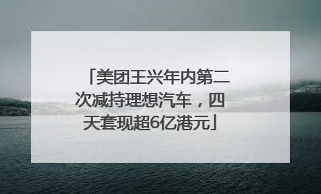 美团王兴年内第二次减持理想汽车，四天套现超6亿港元