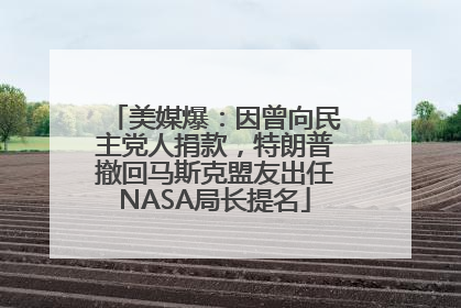 美媒爆：因曾向民主党人捐款，特朗普撤回马斯克盟友出任NASA局长提名