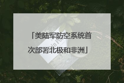 美陆军防空系统首次部署北极和非洲