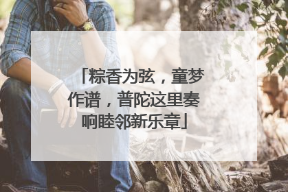 粽香为弦，童梦作谱，普陀这里奏响睦邻新乐章