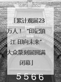 累计观展23万人！“印记镇江 印向未来”大众篆刻展圆满闭幕