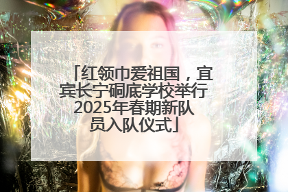 红领巾爱祖国，宜宾长宁硐底学校举行2025年春期新队员入队仪式