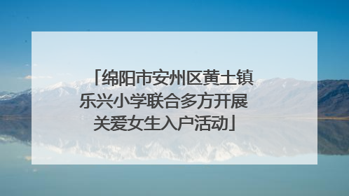 绵阳市安州区黄土镇乐兴小学联合多方开展关爱女生入户活动