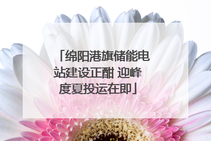 绵阳港旗储能电站建设正酣 迎峰度夏投运在即