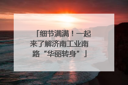 细节满满！一起来了解济南工业南路“华丽转身”