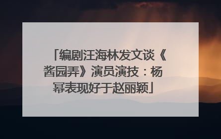 编剧汪海林发文谈《酱园弄》演员演技：杨幂表现好于赵丽颖