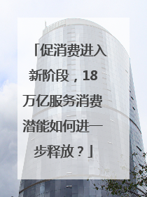 促消费进入新阶段，18万亿服务消费潜能如何进一步释放？