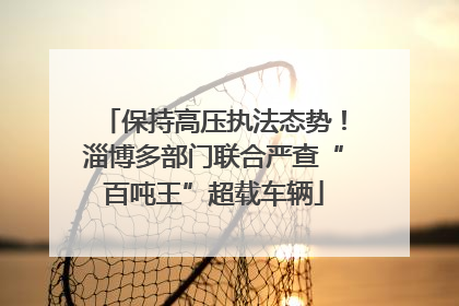 保持高压执法态势！淄博多部门联合严查“百吨王”超载车辆