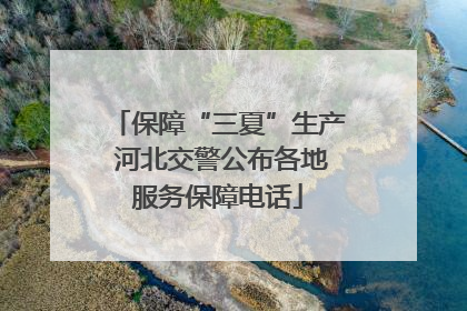保障“三夏”生产 河北交警公布各地服务保障电话