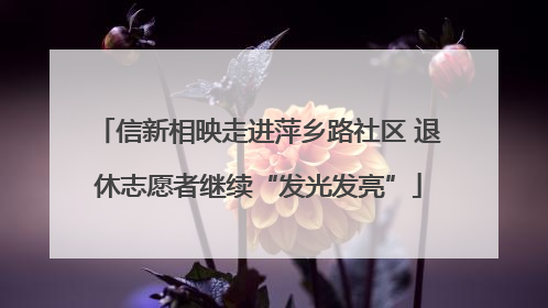 信新相映走进萍乡路社区 退休志愿者继续“发光发亮”