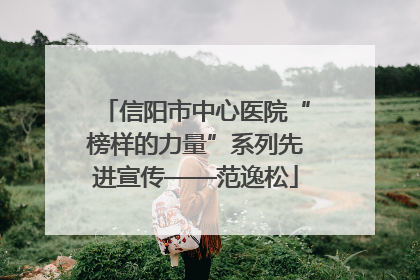 信阳市中心医院“榜样的力量”系列先进宣传——范逸松