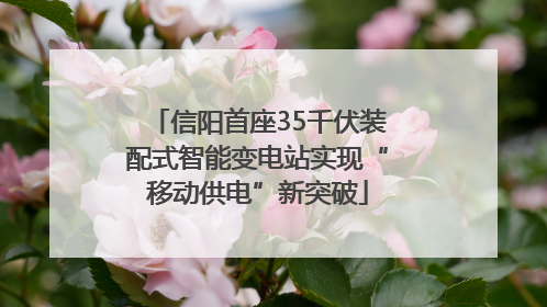 信阳首座35千伏装配式智能变电站实现“移动供电”新突破