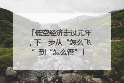 低空经济走过元年，下一步从“怎么飞”到“怎么管”