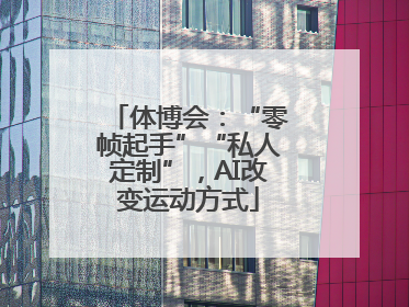 体博会：“零帧起手”“私人定制”，AI改变运动方式