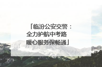 临汾公安交警：全力护航中考路 暖心服务保畅通