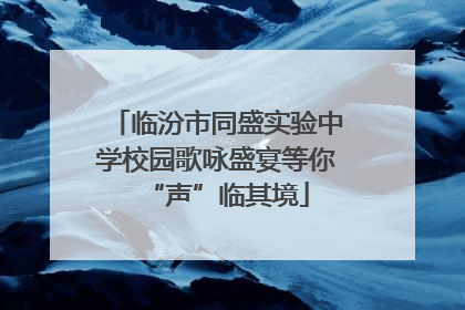 临汾市同盛实验中学校园歌咏盛宴等你“声”临其境