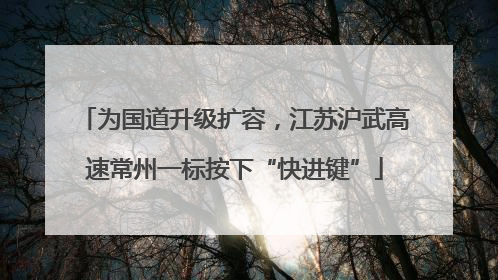 为国道升级扩容，江苏沪武高速常州一标按下“快进键”