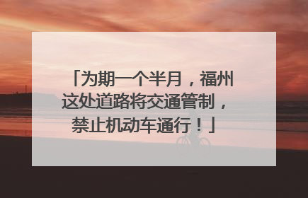 为期一个半月，福州这处道路将交通管制，禁止机动车通行！