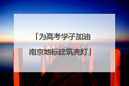 为高考学子加油 南京地标建筑亮灯